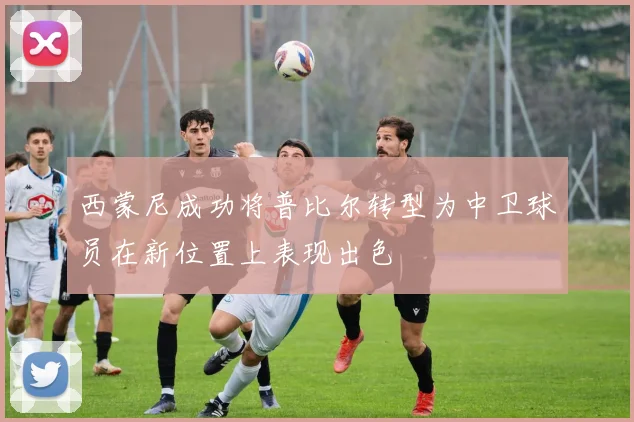 西蒙尼成功将普比尔转型为中卫球员在新位置上表现出色
