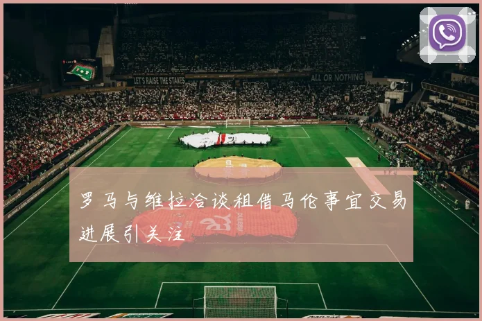 罗马与维拉洽谈租借马伦事宜交易进展引关注
