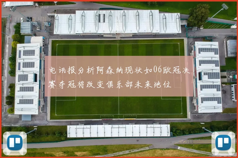 电讯报分析阿森纳现状如06欧冠决赛夺冠将改变俱乐部未来地位