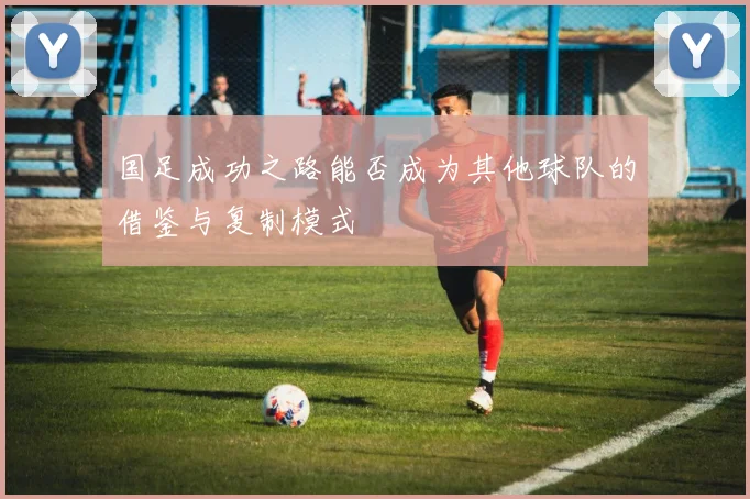 国足成功之路能否成为其他球队的借鉴与复制模式