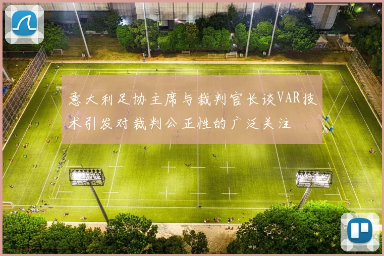 意大利足协主席与裁判官长谈VAR技术引发对裁判公正性的广泛关注