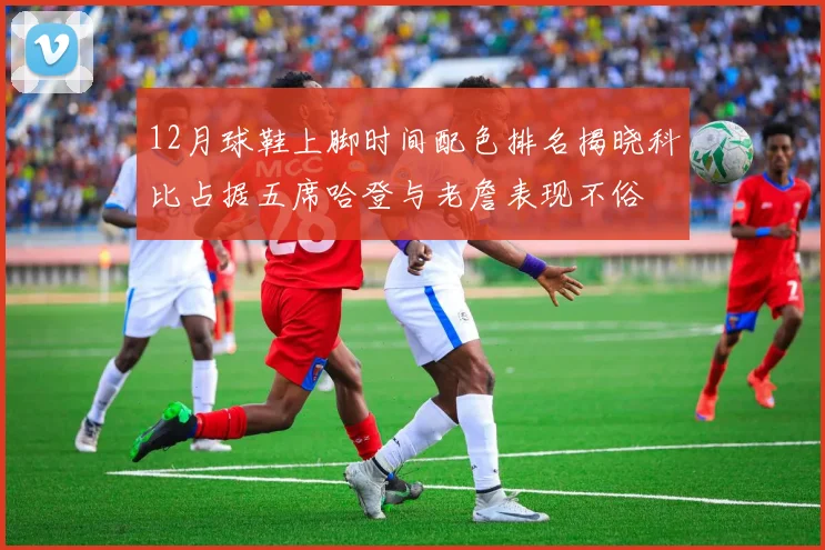 12月球鞋上脚时间配色排名揭晓科比占据五席哈登与老詹表现不俗