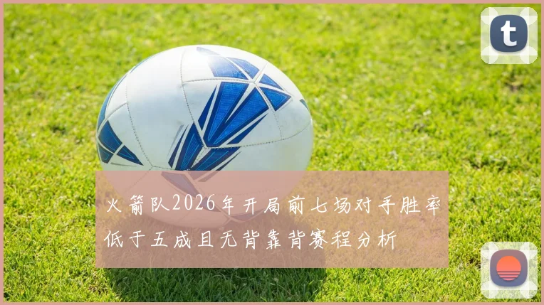 火箭队2026年开局前七场对手胜率低于五成且无背靠背赛程分析