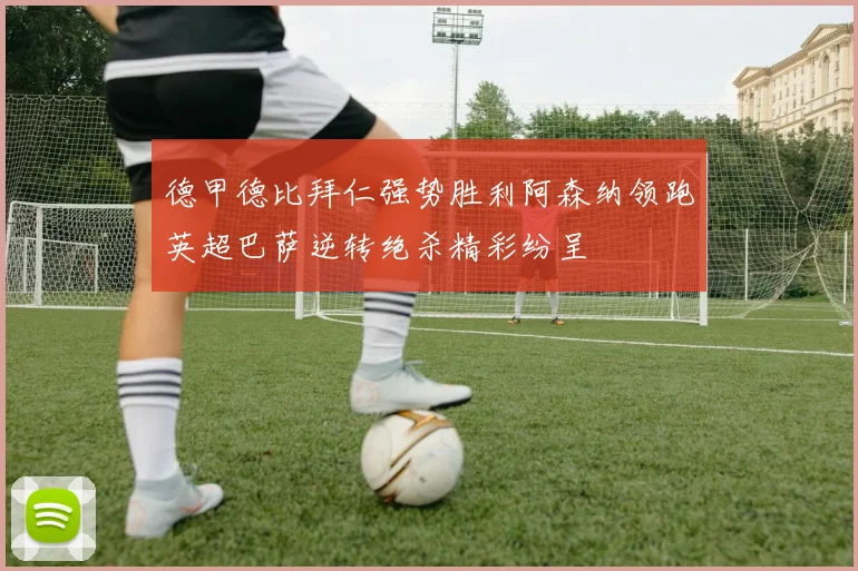 德甲德比拜仁强势胜利阿森纳领跑英超巴萨逆转绝杀精彩纷呈