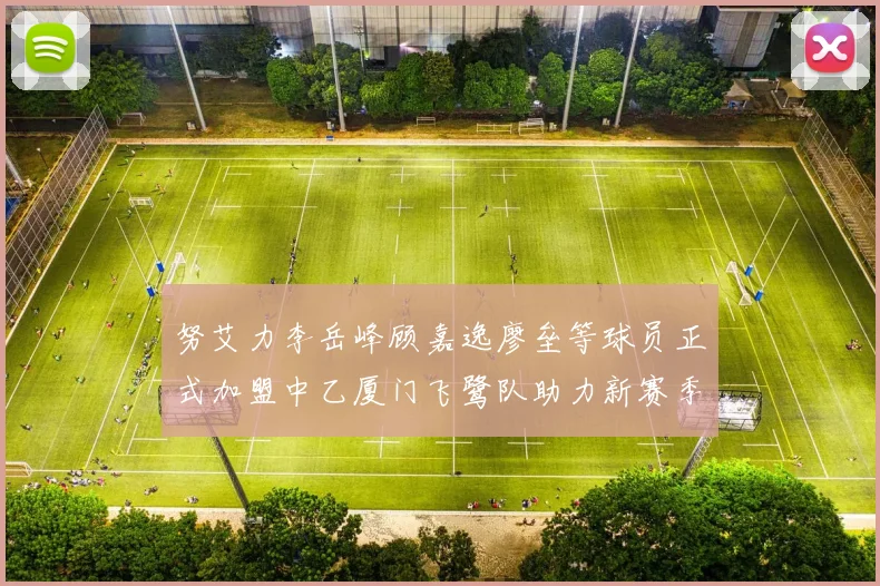 努艾力李岳峰顾嘉逸廖垒等球员正式加盟中乙厦门飞鹭队助力新赛季