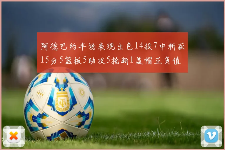 阿德巴约半场表现出色14投7中斩获15分5篮板5助攻5抢断1盖帽正负值高达16