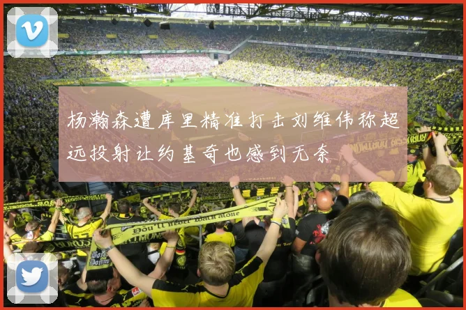 杨瀚森遭库里精准打击刘维伟称超远投射让约基奇也感到无奈