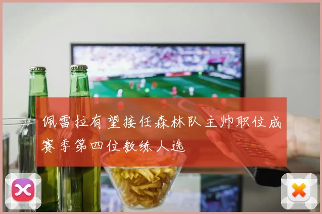 佩雷拉有望接任森林队主帅职位成赛季第四位教练人选