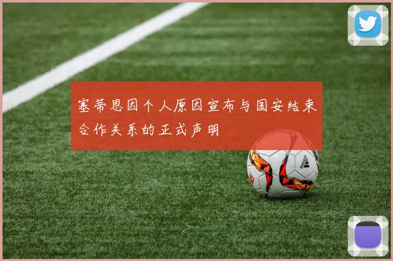 塞蒂恩因个人原因宣布与国安结束合作关系的正式声明