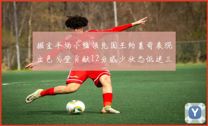 掘金半场小幅领先国王约基奇表现出色戈登贡献12分威少状态低迷三分球未能命中