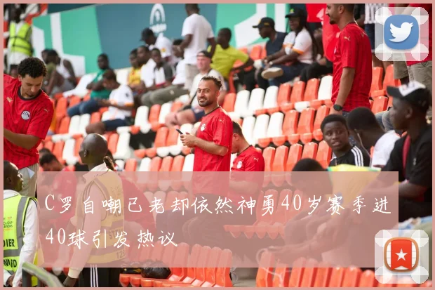 C罗自嘲已老却依然神勇40岁赛季进40球引发热议