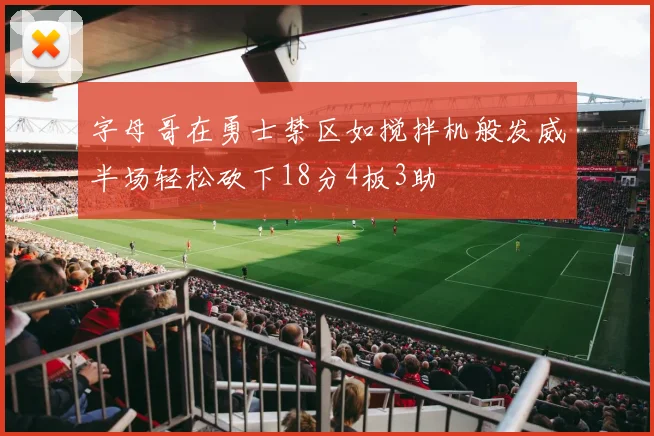 字母哥在勇士禁区如搅拌机般发威半场轻松砍下18分4板3助