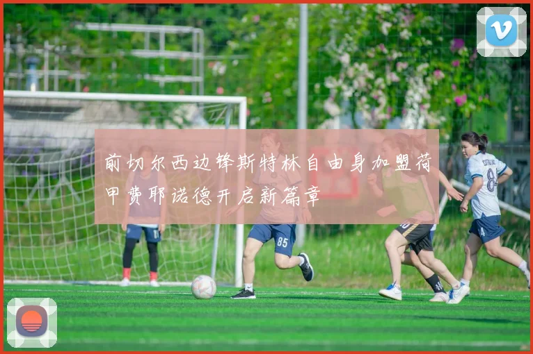 前切尔西边锋斯特林自由身加盟荷甲费耶诺德开启新篇章
